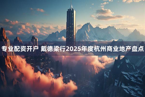 专业配资开户 戴德梁行2025年度杭州商业地产盘点