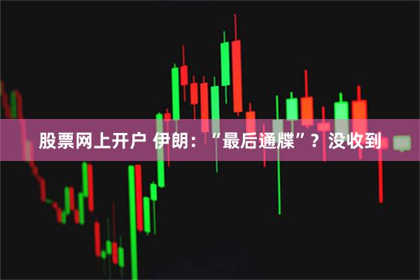 股票网上开户 伊朗：“最后通牒”？没收到