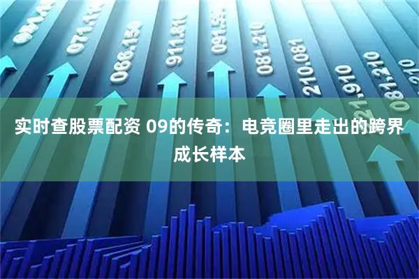 实时查股票配资 09的传奇：电竞圈里走出的跨界成长样本