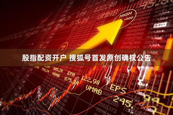 股指配资开户 搜狐号首发原创确权公告