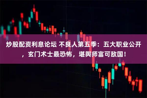 炒股配资利息论坛 不良人第五季：五大职业公开，玄门术士最恐怖，堪舆师富可敌国！