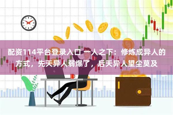 配资114平台登录入口 一人之下：修炼成异人的方式，先天异人弱爆了，后天异人望尘莫及